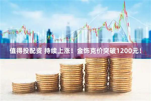 值得投配资 持续上涨！金饰克价突破1200元！